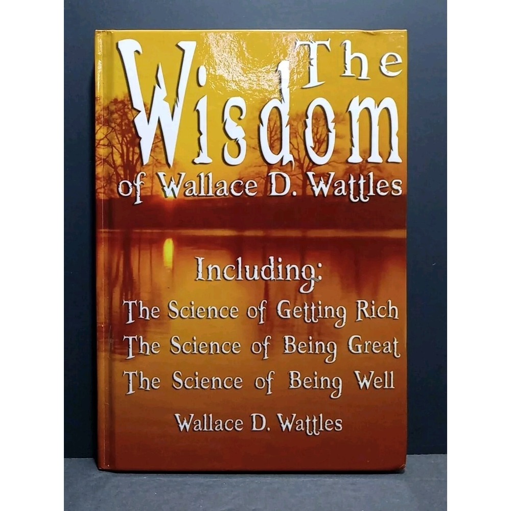 The Wisdom of Wallace D. Wattles - Including: The Science of Getting Rich HC‎